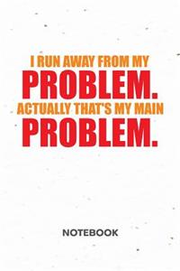 I Run Away From My Problems. Actually That's My Main Problem. NOTEBOOK