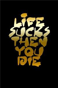 Life sucks then you die