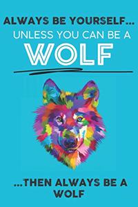 Always Be Your Self Unless You Can Be A Wolf Then Always Be A Wolf