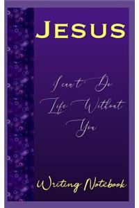 Jesus I Can't Do Life Without You Writing Notebook