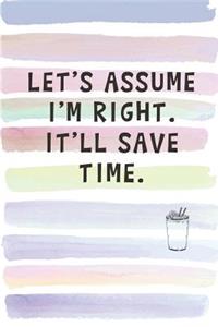 Let's Assume I'm Right. It'll Save Time.