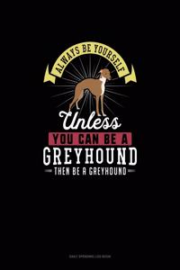 Always Be Yourself Unless You Can Be A Greyhound Then Be A Greyhound