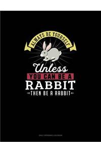 Always Be Yourself Unless You Can Be A Rabbit Then Be A Rabbit