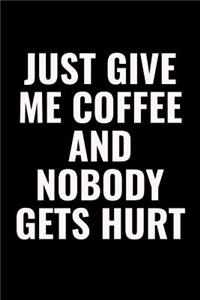Just Give Me Coffee And Nobody Gets Hurt