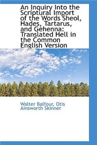 An Inquiry Into the Scriptural Import of the Words Sheol, Hades, Tartarus, and Gehenna