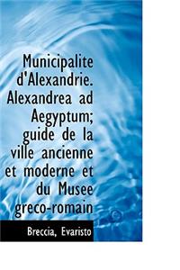 Municipalite D'Alexandrie. Alexandrea Ad Aegyptum; Guide de La Ville Ancienne Et Moderne Et Du Musee