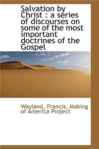 Salvation by Christ: A Series of Discourses on Some of the Most Important Doctrines of the Gospel