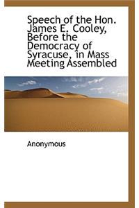 Speech of the Hon. James E. Cooley, Before the Democracy of Syracuse, in Mass Meeting Assembled