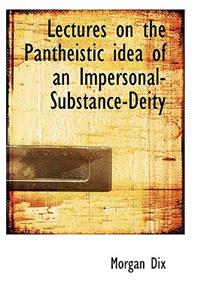 Lectures on the Pantheistic Idea of an Impersonal-Substance-Deity