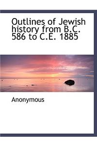 Outlines of Jewish History from B.C. 586 to C.E. 1885