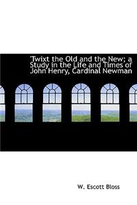 Twixt the Old and the New; A Study in the Life and Times of John Henry, Cardinal Newman