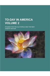 To-Day in America; Studies for the Old World and the New Volume 2