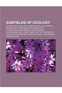 Subfields of Zoology: Entomology, Ethology, Herpetology, Ichthyology, Mammalogy, Ornithology, Paleozoology, Planktology, Sociobiology
