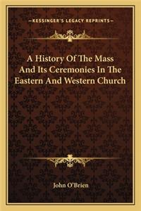 History Of The Mass And Its Ceremonies In The Eastern And Western Church