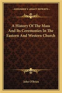 A History Of The Mass And Its Ceremonies In The Eastern And Western Church