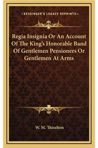 Regia Insignia or an Account of the King's Honorable Band of Gentlemen Pensioners or Gentlemen at Arms