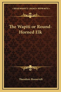 The Wapiti or Round-Horned Elk