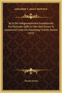 Ist In Der Indogermanischen Grundsprache Ein Nominales Suffix Ia Oder Statt Dessen Ya Anzusetzen? Ueber Die Entstehung Und Die Formen (1872)