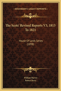The Scots' Revised Reports V3, 1813 To 1821