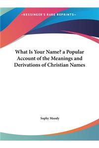 What Is Your Name? a Popular Account of the Meanings and Derivations of Christian Names