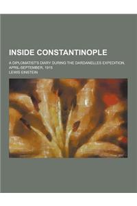 Inside Constantinople; A Diplomatist's Diary During the Dardanelles Expedition, April-September, 1915