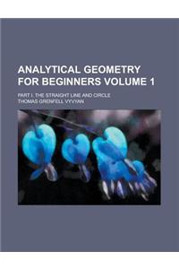 Analytical Geometry for Beginners; Part I. the Straight Line and Circle Volume 1