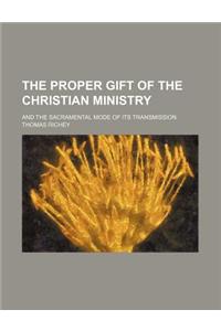 The Proper Gift of the Christian Ministry; And the Sacramental Mode of Its Transmission