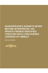 Shakespeare's Sonnets Never Before Interpreted; His Private Friends Identified Together with a Recovered Likeness of Himself
