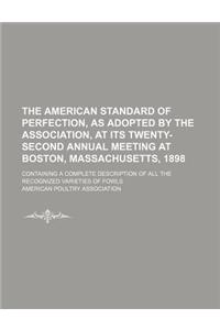 The American Standard of Perfection, as Adopted by the Association, at Its Twenty-Second Annual Meeting at Boston, Massachusetts, 1898; Containing a C