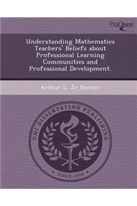 Understanding Mathematics Teachers' Beliefs about Professional Learning Communities and Professional Development
