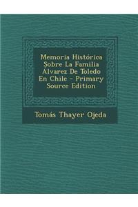 Memoria Historica Sobre La Familia Alvarez de Toledo En Chile
