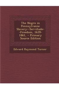 The Negro in Pennsylvania: Slavery--Servitude--Freedom, 1639-1861,