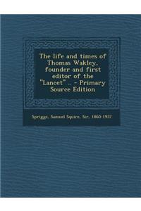 The Life and Times of Thomas Wakley, Founder and First Editor of the Lancet .. - Primary Source Edition