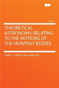 Theoretical Astronomy, Relating to the Motions of the Heavenly Bodies