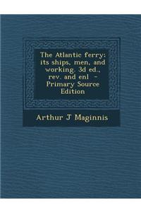 The Atlantic Ferry; Its Ships, Men, and Working. 3D Ed., REV. and Enl