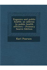 Eugenics and Public Health; An Address to Public Health Officers - Primary Source Edition