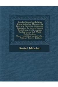 Lucubrationes Lambetanae Queis Sistuntur Monumenta Literaria Historico-Theologico-Dogmatica Ex Instructissima Bibliotheca Archi-Episcopu Cantuariensis Gul. Wakii Collecta Atque Observationibus Locupletata...