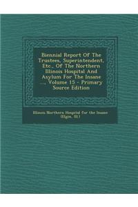 Biennial Report of the Trustees, Superintendent, Etc., of the Northern Illinois Hospital and Asylum for the Insane ..., Volume 15
