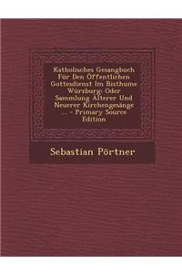 Katholisches Gesangbuch Fur Den Offentlichen Gottesdienst Im Bisthume Wurzburg: Oder Sammlung Alterer Und Neuerer Kirchengesange ... - Primary Source