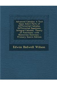 Advanced Calculus: A Text Upon Select Parts of Differential Calculus, Differential Equations, Integral Calculus, Theory of Functions; Wit