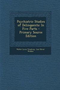 Psychiatric Studies of Delinquents: In Five Parts - Primary Source Edition