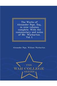 The Works of Alexander Pope, Esq., in Nine Volumes Complete. with the Commentary and Notes of Mr. Warburton. Vol. I. - War College Series