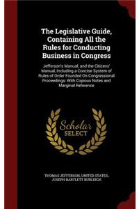 The Legislative Guide, Containing All the Rules for Conducting Business in Congress