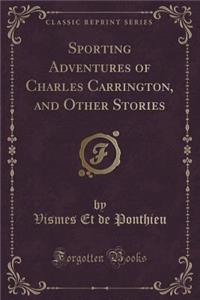 Sporting Adventures of Charles Carrington, and Other Stories (Classic Reprint)