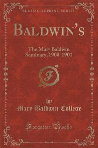 Baldwin's: The Mary Baldwin Seminary, 1900-1901 (Classic Reprint): The Mary Baldwin Seminary, 1900-1901 (Classic Reprint)