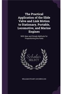 The Practical Application of the Slide Valve and Link Motion to Stationary, Portable, Locomotive, and Marine Engines: With New and Simple Methods for Proportioning the Parts