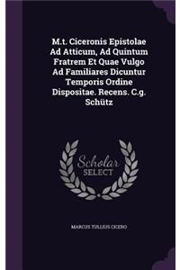 M.T. Ciceronis Epistolae Ad Atticum, Ad Quintum Fratrem Et Quae Vulgo Ad Familiares Dicuntur Temporis Ordine Dispositae. Recens. C.G. Schutz