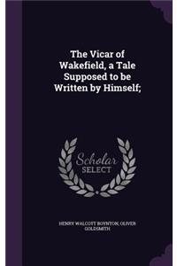 The Vicar of Wakefield, a Tale Supposed to Be Written by Himself;
