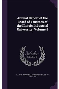 Annual Report of the Board of Trustees of the Illinois Industrial University, Volume 5