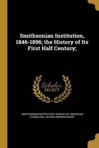 Smithsonian Institution, 1846-1896; The History of Its First Half Century;